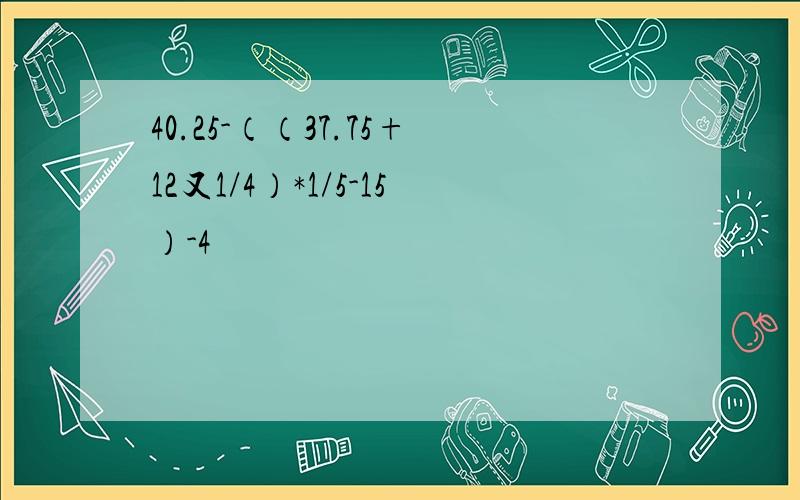 40.25-（（37.75+12又1/4）*1/5-15）-4