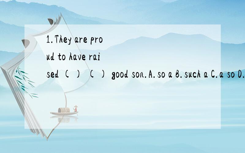 1.They are proud to have raised () () good son.A.so a B.such a C.a so D.a such2.How long () you () English books?-For 2 days.A.did borrowB.are borrowingC.have borrowedD.have kept