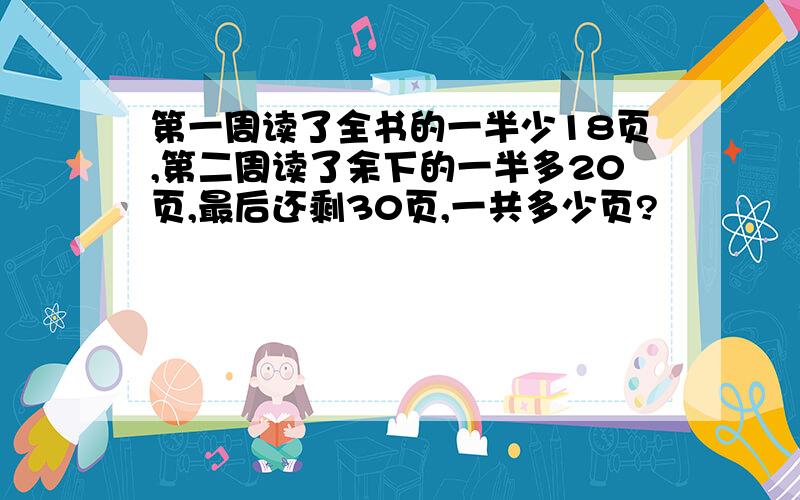 第一周读了全书的一半少18页,第二周读了余下的一半多20页,最后还剩30页,一共多少页?