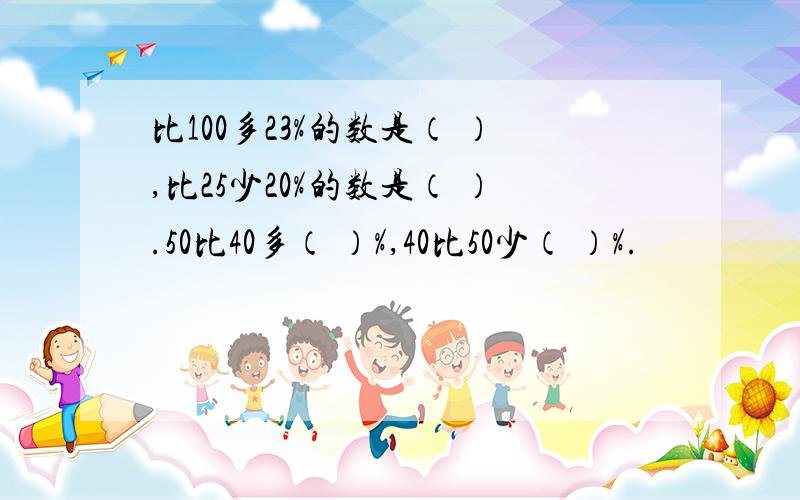 比100多23%的数是（ ）,比25少20%的数是（ ）.50比40多（ ）%,40比50少（ ）%.