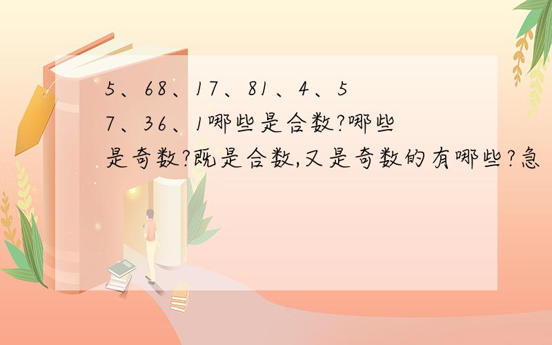 5、68、17、81、4、57、36、1哪些是合数?哪些是奇数?既是合数,又是奇数的有哪些?急