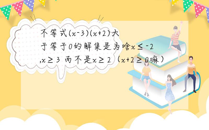 不等式(x-3)(x+2)大于等于0的解集是为啥x≤-2,x≥3 而不是x≥2（x+2≥0嘛）