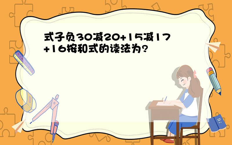 式子负30减20+15减17+16按和式的读法为?