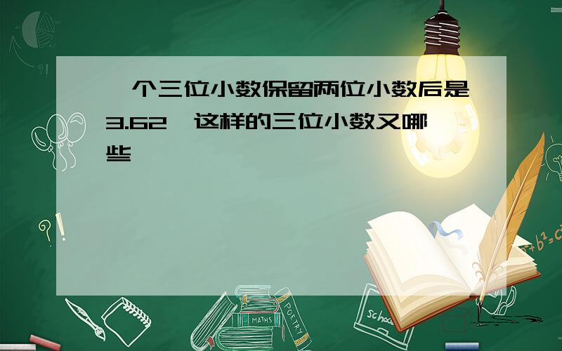 一个三位小数保留两位小数后是3.62,这样的三位小数又哪些