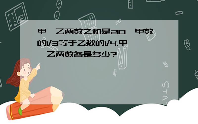 甲、乙两数之和是210,甲数的1/3等于乙数的1/4.甲、乙两数各是多少?