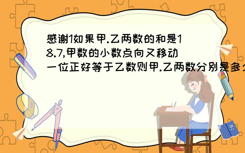 感谢1如果甲.乙两数的和是18.7,甲数的小数点向又移动一位正好等于乙数则甲.乙两数分别是多少?