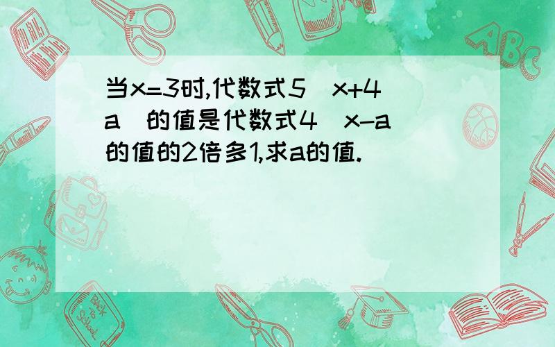 当x=3时,代数式5(x+4a）的值是代数式4(x-a）的值的2倍多1,求a的值.