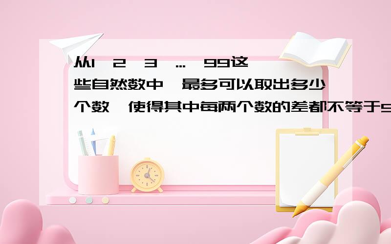 从1,2,3,...,99这些自然数中,最多可以取出多少个数,使得其中每两个数的差都不等于9?