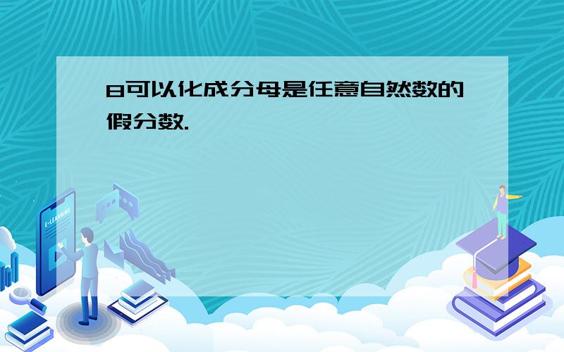 8可以化成分母是任意自然数的假分数.