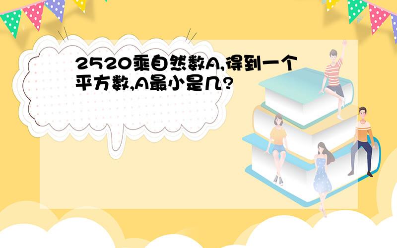 2520乘自然数A,得到一个平方数,A最小是几?