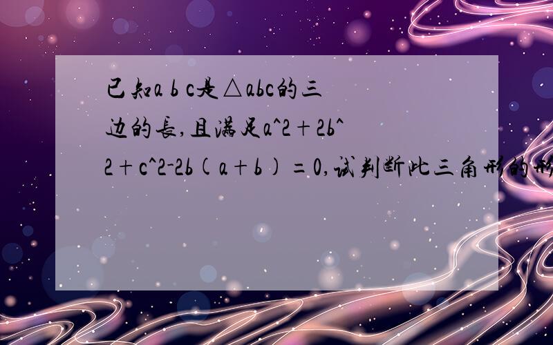 已知a b c是△abc的三边的长,且满足a^2+2b^2+c^2-2b(a+b)=0,试判断此三角形的形状.诺a^2-10ab+25b^2=0,则a:b的值为____