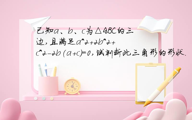 已知a、b、c为△ABC的三边,且满足a^2+2b^2+c^2－2b(a+c)=0,试判断此三角形的形状．