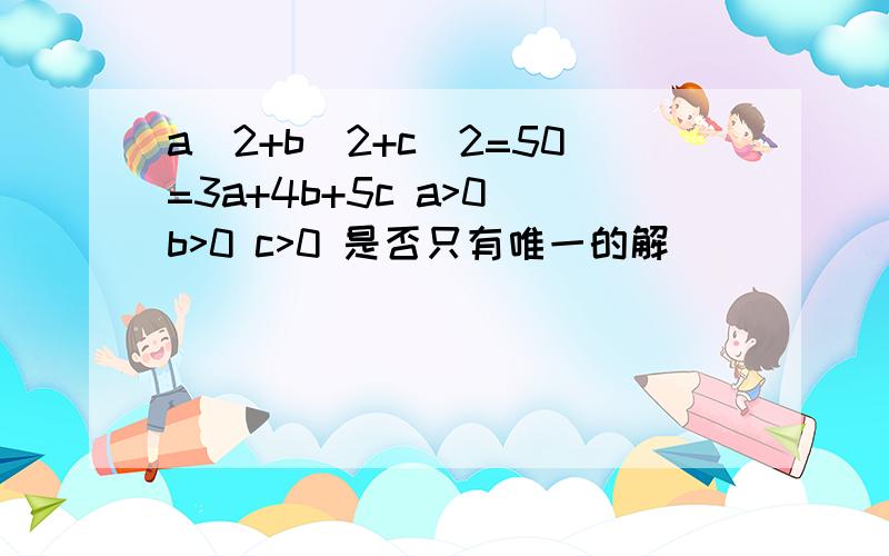 a^2+b^2+c^2=50=3a+4b+5c a>0 b>0 c>0 是否只有唯一的解