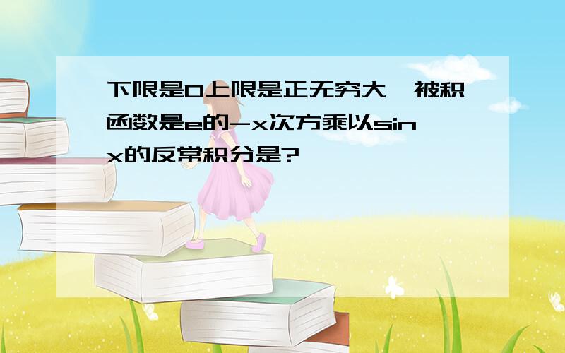 下限是0上限是正无穷大,被积函数是e的-x次方乘以sinx的反常积分是?