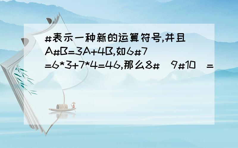 #表示一种新的运算符号,并且A#B=3A+4B,如6#7=6*3+7*4=46,那么8#(9#10)=( ),10#( )=90急