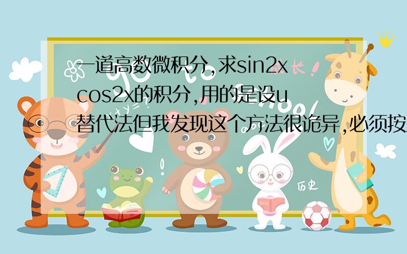 一道高数微积分,求sin2xcos2x的积分,用的是设u替代法但我发现这个方法很诡异,必须按照答案给的来设u设其他的就得不到同样一个答案(一下使用大写S代替积分那个符号）1.答案设u=sin2x 则du/2=co