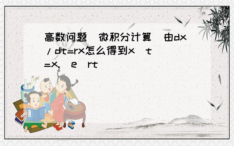 高数问题（微积分计算）由dx/dt=rx怎么得到x（t）=x.(e^rt)