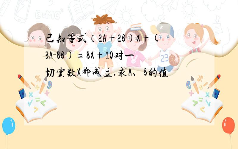 已知等式（2A+2B)X+(3A-8B)=8X+10对一切实数X都成立,求A、B的值