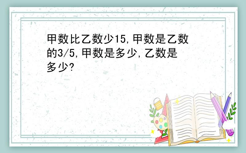 甲数比乙数少15,甲数是乙数的3/5,甲数是多少,乙数是多少?