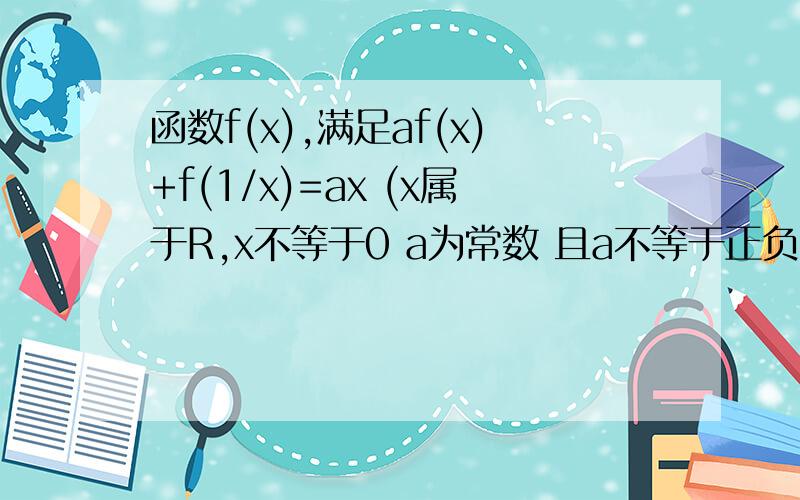 函数f(x),满足af(x)+f(1/x)=ax (x属于R,x不等于0 a为常数 且a不等于正负1）,求f(x)