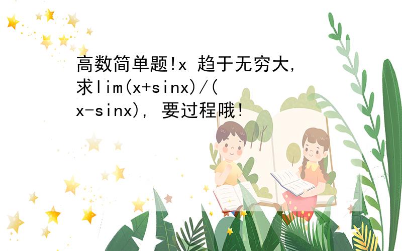 高数简单题!x 趋于无穷大,求lim(x+sinx)/(x-sinx), 要过程哦!