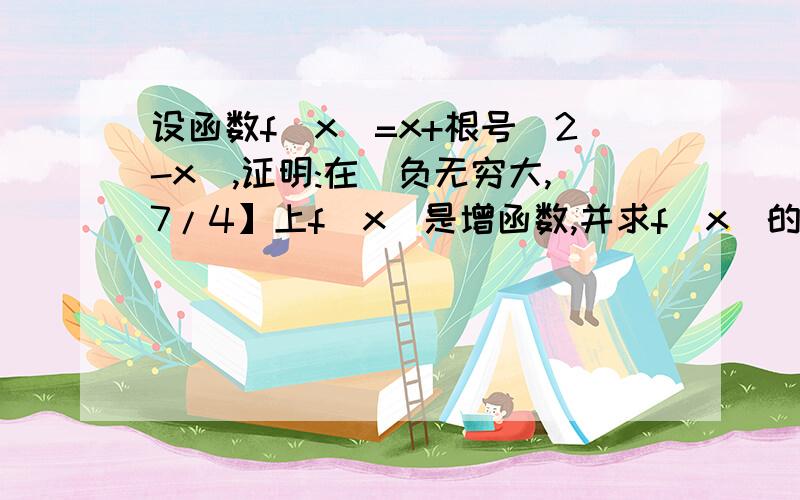 设函数f(x)=x+根号(2-x),证明:在(负无穷大,7/4】上f(x)是增函数,并求f(x)的最大值