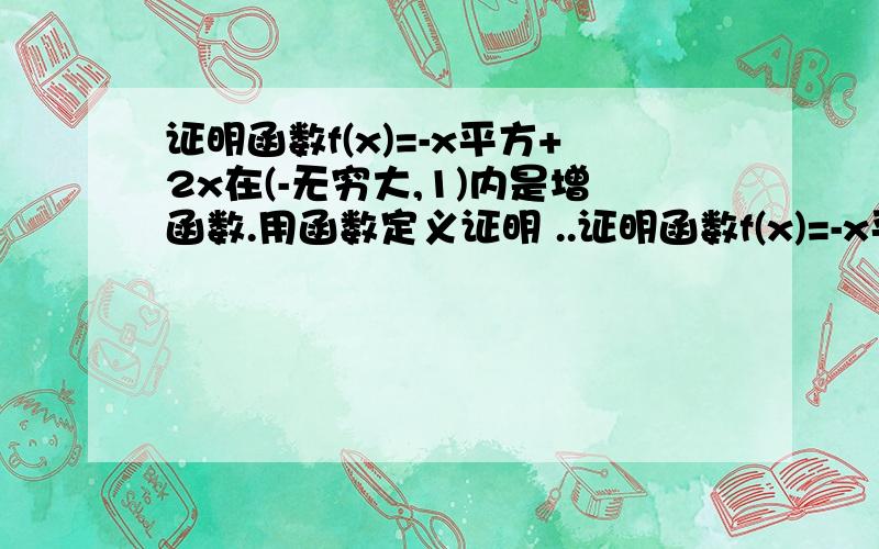 证明函数f(x)=-x平方+2x在(-无穷大,1)内是增函数.用函数定义证明 ..证明函数f(x)=-x平方+2x在(-无穷大,1)内是增函数.用函数定义证明哪位大侠帮帮做用演绎推理说出大前提，小前提，和结论，