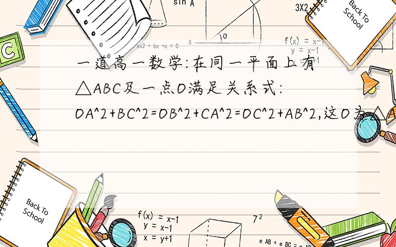 一道高一数学:在同一平面上有△ABC及一点O满足关系式:OA^2+BC^2=OB^2+CA^2=OC^2+AB^2,这O为△ABC的:有四个选项~A 外心   B垂心  C重心 D内心    注意了^2是平方的意思    关系式里的字母都是向量谢谢大