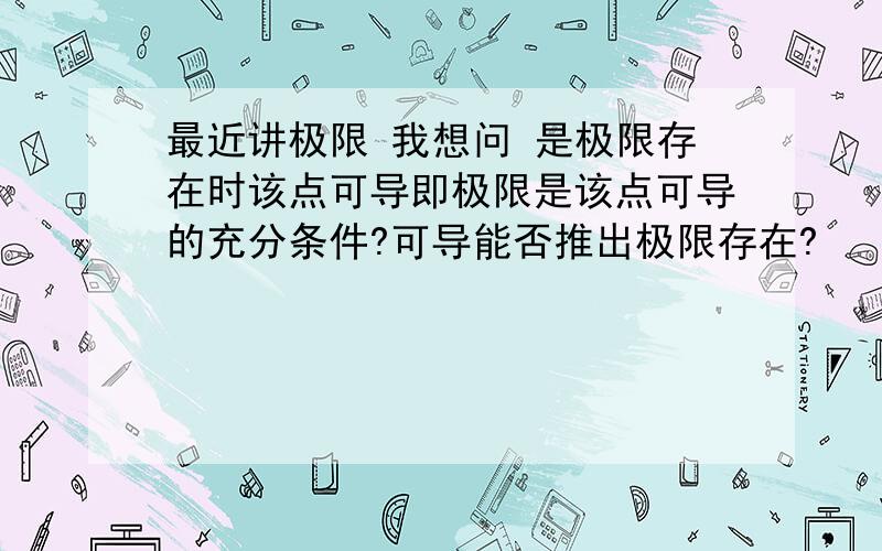 最近讲极限 我想问 是极限存在时该点可导即极限是该点可导的充分条件?可导能否推出极限存在?