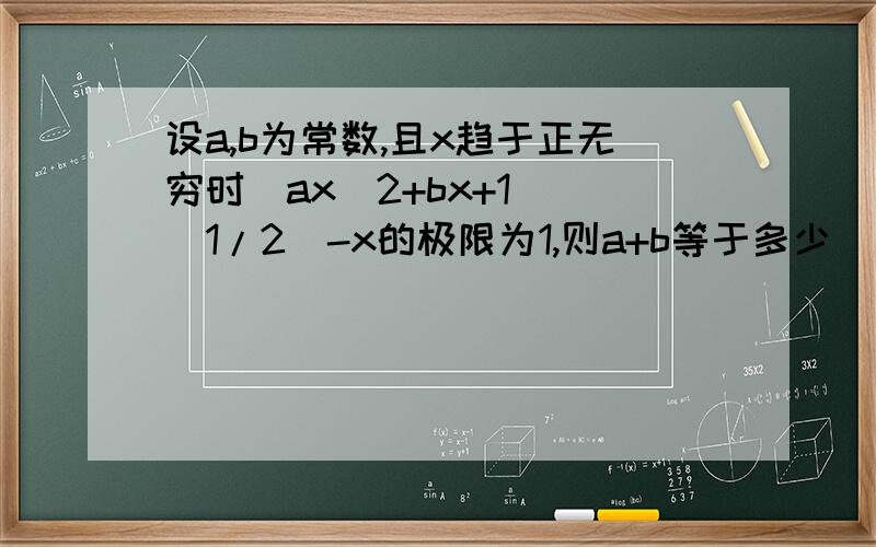 设a,b为常数,且x趋于正无穷时(ax^2+bx+1)^(1/2)-x的极限为1,则a+b等于多少