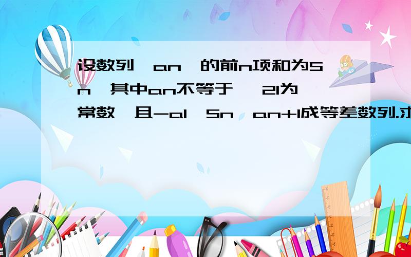 设数列{an}的前n项和为Sn,其中an不等于 ,21为常数,且-a1,Sn,an+1成等差数列.求{an}的通项公式