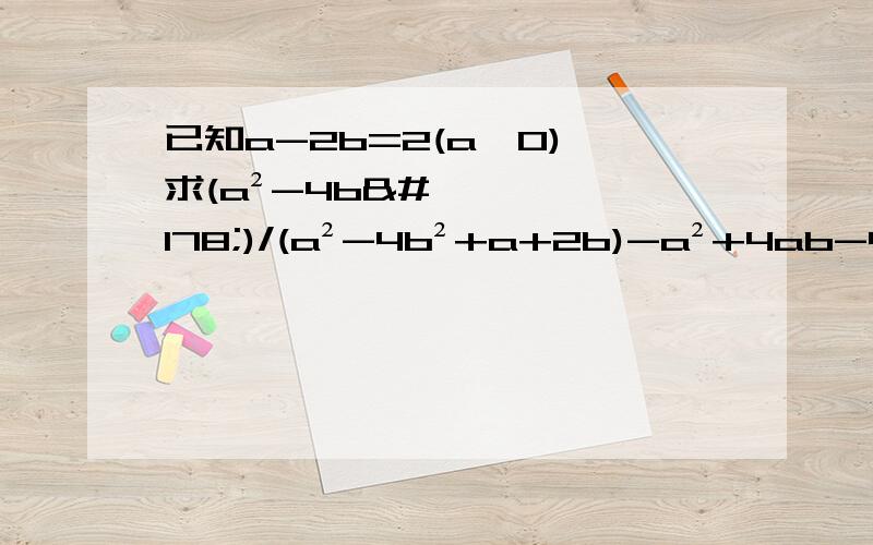 已知a-2b=2(a≠0),求(a²-4b²)/(a²-4b²+a+2b)-a²+4ab-4b²的值.