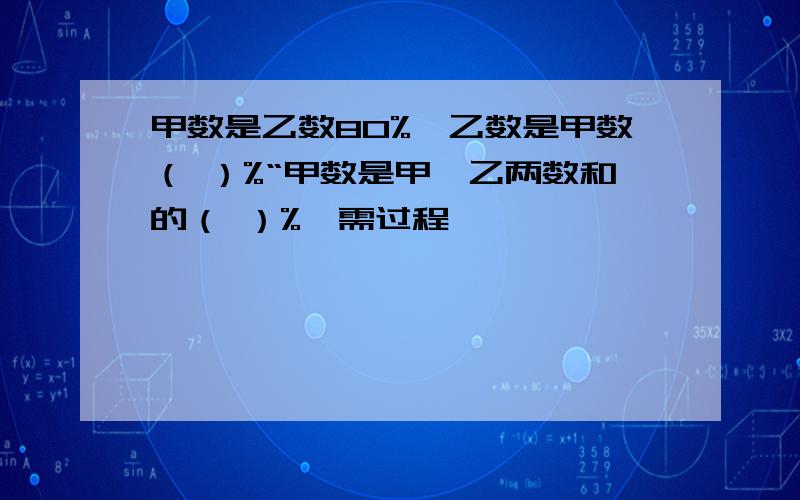 甲数是乙数80%,乙数是甲数（ ）%“甲数是甲,乙两数和的（ ）%【需过程】