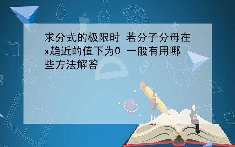 求分式的极限时 若分子分母在x趋近的值下为0 一般有用哪些方法解答