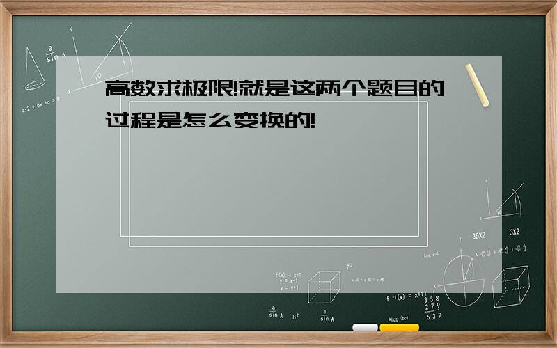 高数求极限!就是这两个题目的过程是怎么变换的!