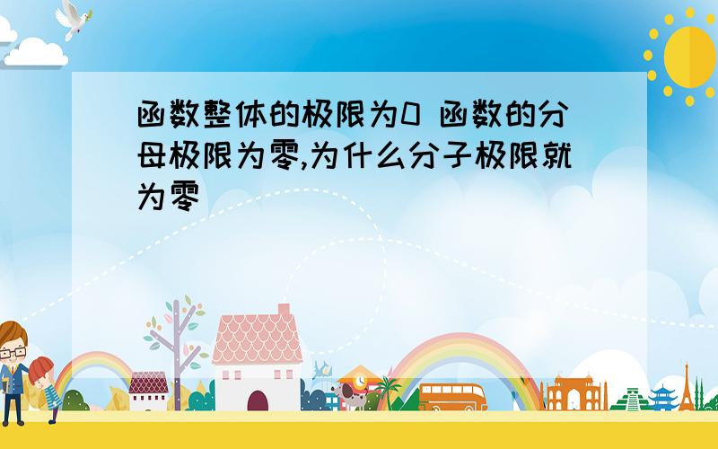 函数整体的极限为0 函数的分母极限为零,为什么分子极限就为零