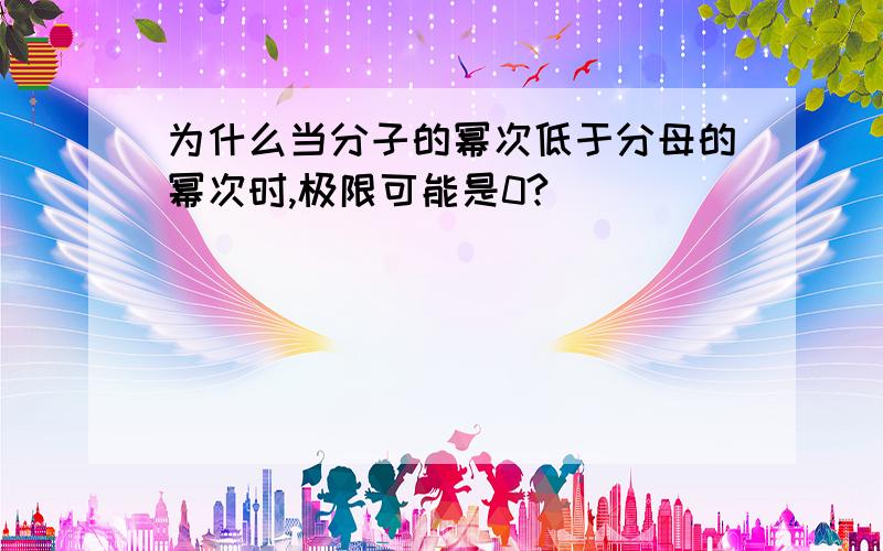 为什么当分子的幂次低于分母的幂次时,极限可能是0?