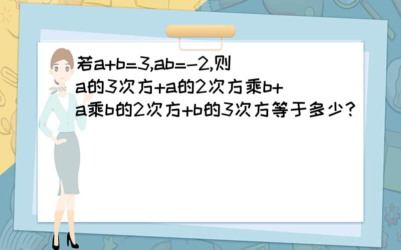 若a+b=3,ab=-2,则a的3次方+a的2次方乘b+a乘b的2次方+b的3次方等于多少?