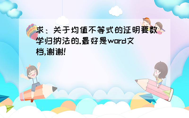 求：关于均值不等式的证明要数学归纳法的.最好是word文档,谢谢!