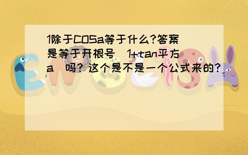 1除于COSa等于什么?答案是等于开根号（1+tan平方a）吗？这个是不是一个公式来的？