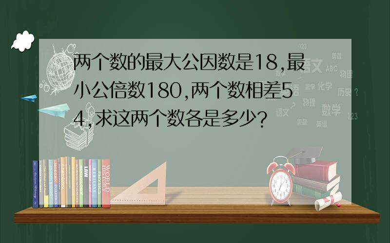 两个数的最大公因数是18,最小公倍数180,两个数相差54,求这两个数各是多少?