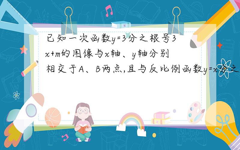 已知一次函数y=3分之根号3x+m的图像与x轴、y轴分别相交于A、B两点,且与反比例函数y=x分之6根号3的图像不要用sin,sin还没学