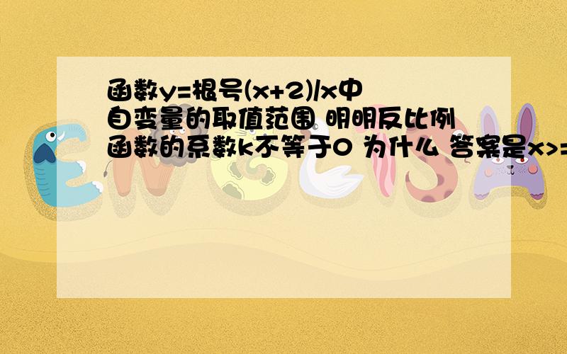 函数y=根号(x+2)/x中自变量的取值范围 明明反比例函数的系数k不等于0 为什么 答案是x>=-2且x≠0函数y=根号(x+2)/x中自变量的取值范围 明明函数的系数k不等于0 为什么 答案是x>=-2且x≠0 不应该是