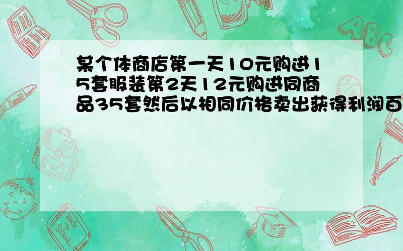 某个体商店第一天10元购进15套服装第2天12元购进同商品35套然后以相同价格卖出获得利润百分之10那没中种最低售价是多少