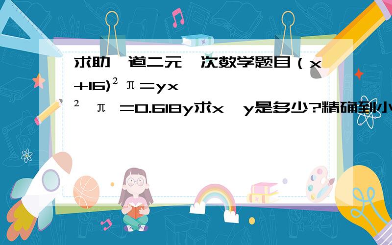 求助一道二元一次数学题目（x+16)²π=yx² π =0.618y求x,y是多少?精确到小数点后6位.