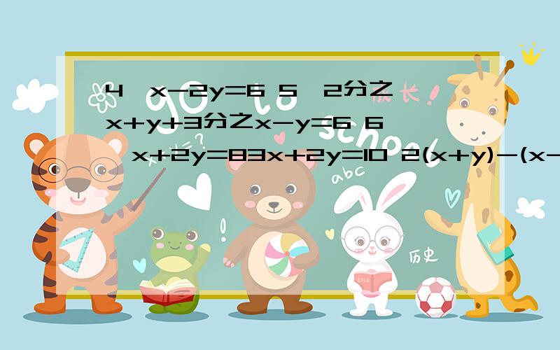 4、x-2y=6 5、2分之x+y+3分之x-y=6 6、x+2y=83x+2y=10 2(x+y)-(x-y)=-4 2x-3y+2z=5x+2y-z=3