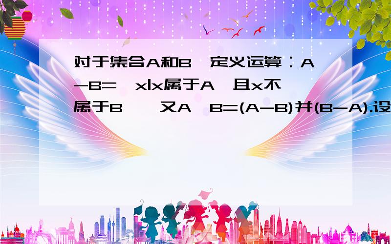 对于集合A和B,定义运算：A-B={x|x属于A,且x不属于B},又A*B=(A-B)并(B-A).设X=