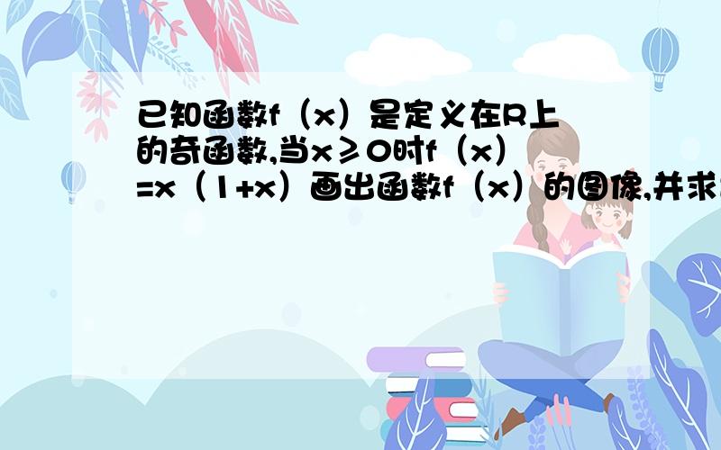 已知函数f（x）是定义在R上的奇函数,当x≥0时f（x）=x（1+x）画出函数f（x）的图像,并求出函数的解析式为什么设x0而不是x>0呢?