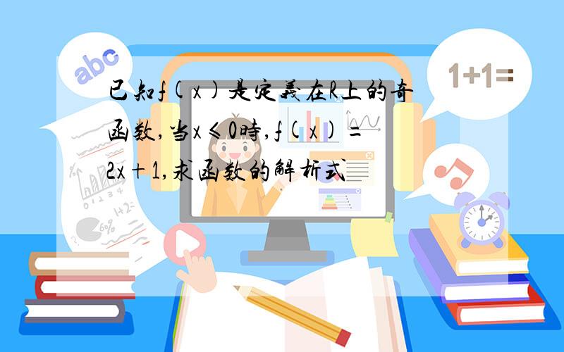 已知f(x)是定义在R上的奇函数,当x≤0时,f(x)=2x+1,求函数的解析式