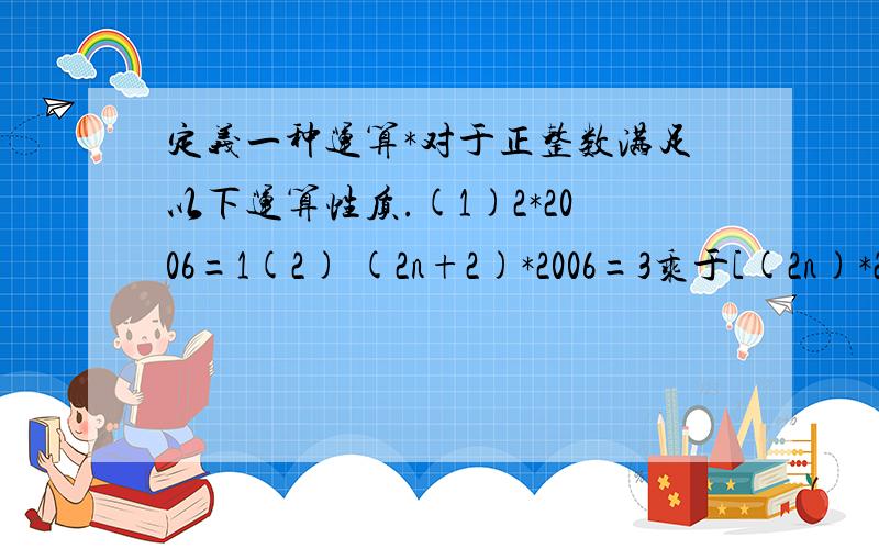 定义一种运算*对于正整数满足以下运算性质.(1)2*2006=1(2) (2n+2)*2006=3乘于[(2n)*2006]则Log3(2008*2006=?